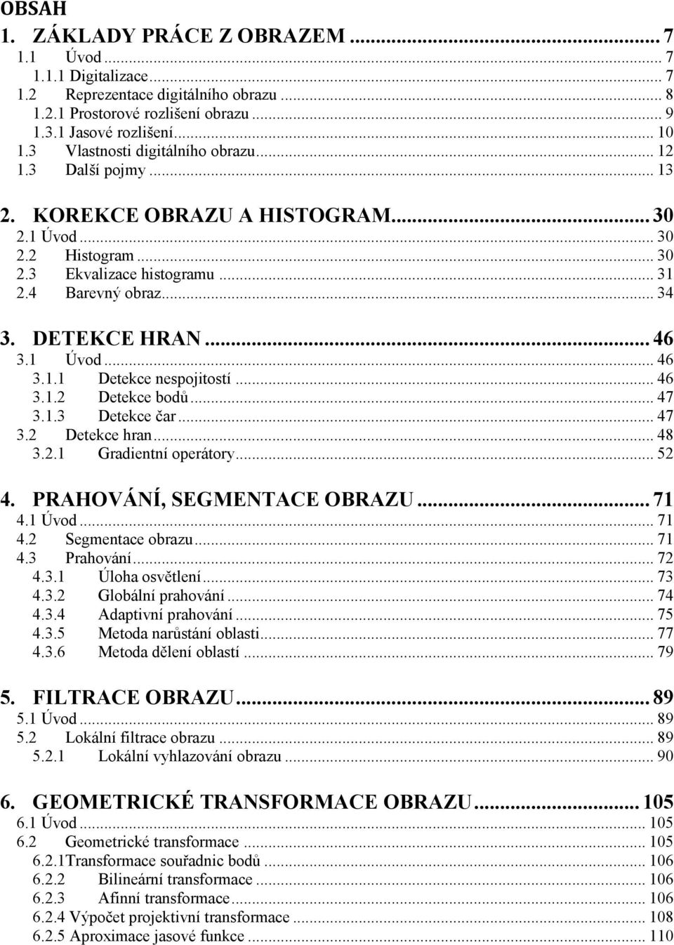 .. 46 3..2 Detekce bodů... 47 3..3 Detekce čar... 47 3.2 Detekce hran... 48 3.2. Gradientní operátory... 52 4. PRAHOVÁNÍ, SEGMENTACE OBRAZU... 7 4. Úvod... 7 4.2 Segmentace obrazu... 7 4.3 Prahování.