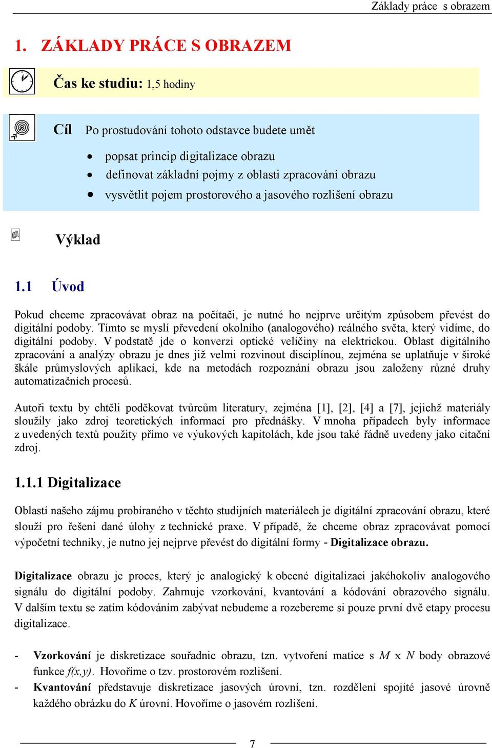 prostorového a jasového rozlišení obrazu Výklad. Úvod Pokud chceme zpracovávat obraz na počítači, je nutné ho nejprve určitým způsobem převést do digitální podoby.