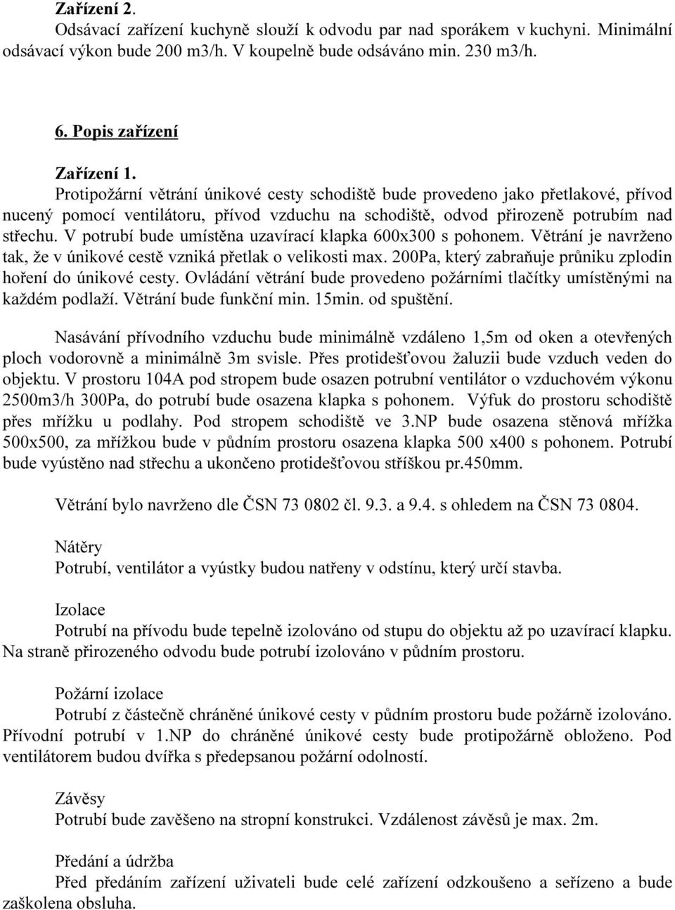 V potrubí bude umístěna uzavírací klapka 600x300 s pohonem. Větrání je navrženo tak, že v únikové cestě vzniká přetlak o velikosti max. 200Pa, který zabraňuje průniku zplodin hoření do únikové cesty.