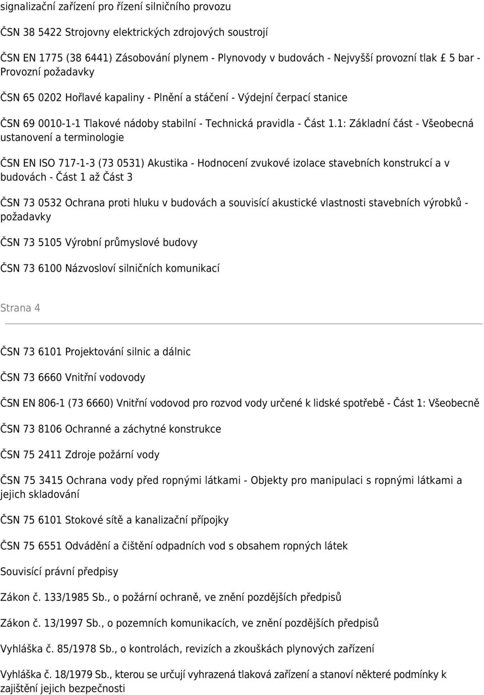 1: Základní část - Všeobecná ustanovení a terminologie ČSN EN ISO 717-1-3 (73 0531) Akustika - Hodnocení zvukové izolace stavebních konstrukcí a v budovách - Část 1 až Část 3 ČSN 73 0532 Ochrana