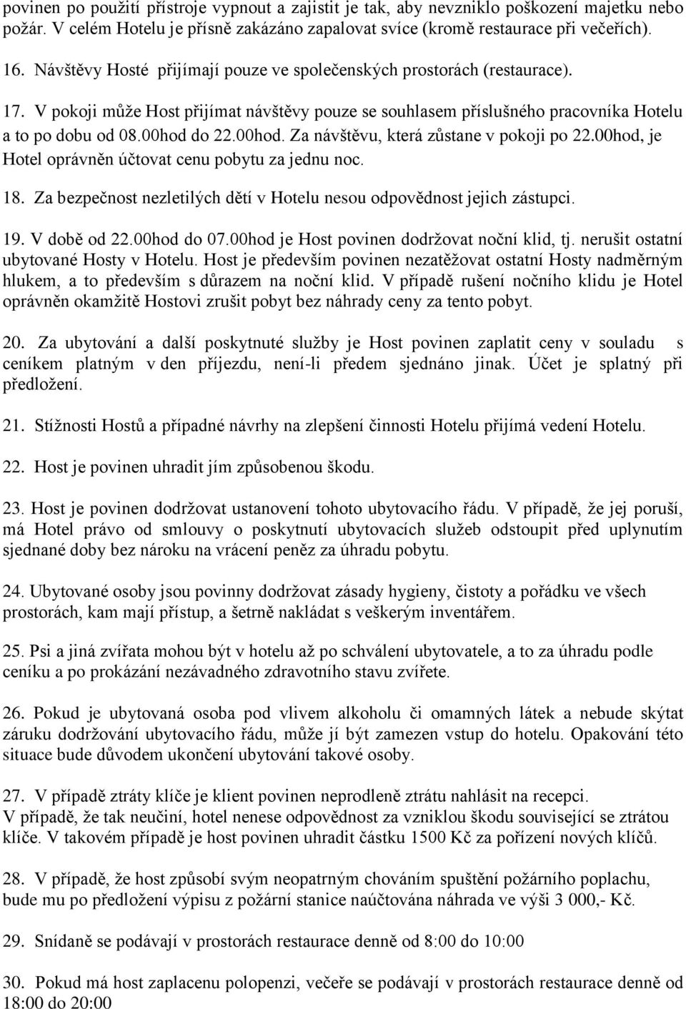 do 22.00hod. Za návštěvu, která zůstane v pokoji po 22.00hod, je Hotel oprávněn účtovat cenu pobytu za jednu noc. 18. Za bezpečnost nezletilých dětí v Hotelu nesou odpovědnost jejich zástupci. 19.