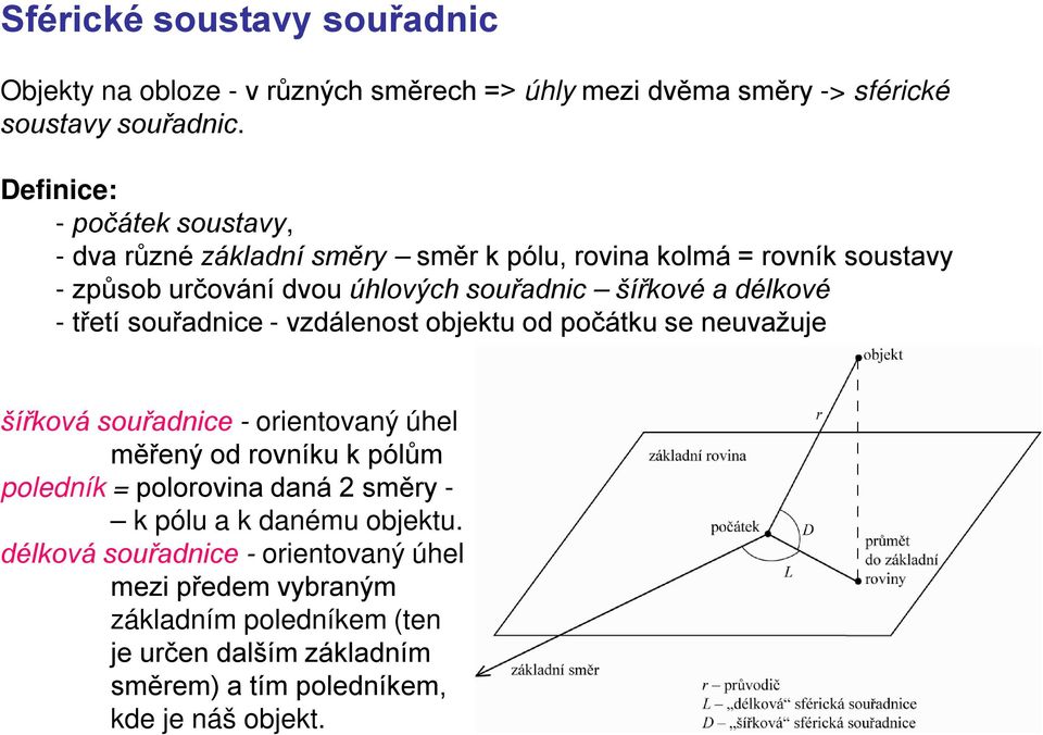 délkové - třetí souřadnice - vzdálenost objektu od počátku se neuvažuje šířková souřadnice - orientovaný úhel měřený od rovníku k pólům poledník = polorovina