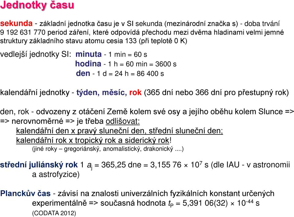 dní nebo 366 dní pro přestupný rok) den, rok - odvozeny z otáčení Země kolem své osy a jejího oběhu kolem Slunce => => nerovnoměrné => je třeba odlišovat: kalendářní den x pravý sluneční den, střední