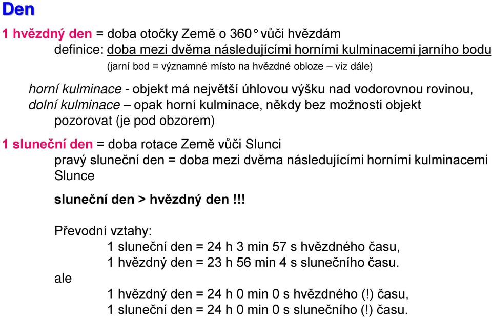 sluneční den = doba rotace Země vůči Slunci pravý sluneční den = doba mezi dvěma následujícími horními kulminacemi Slunce sluneční den > hvězdný den!