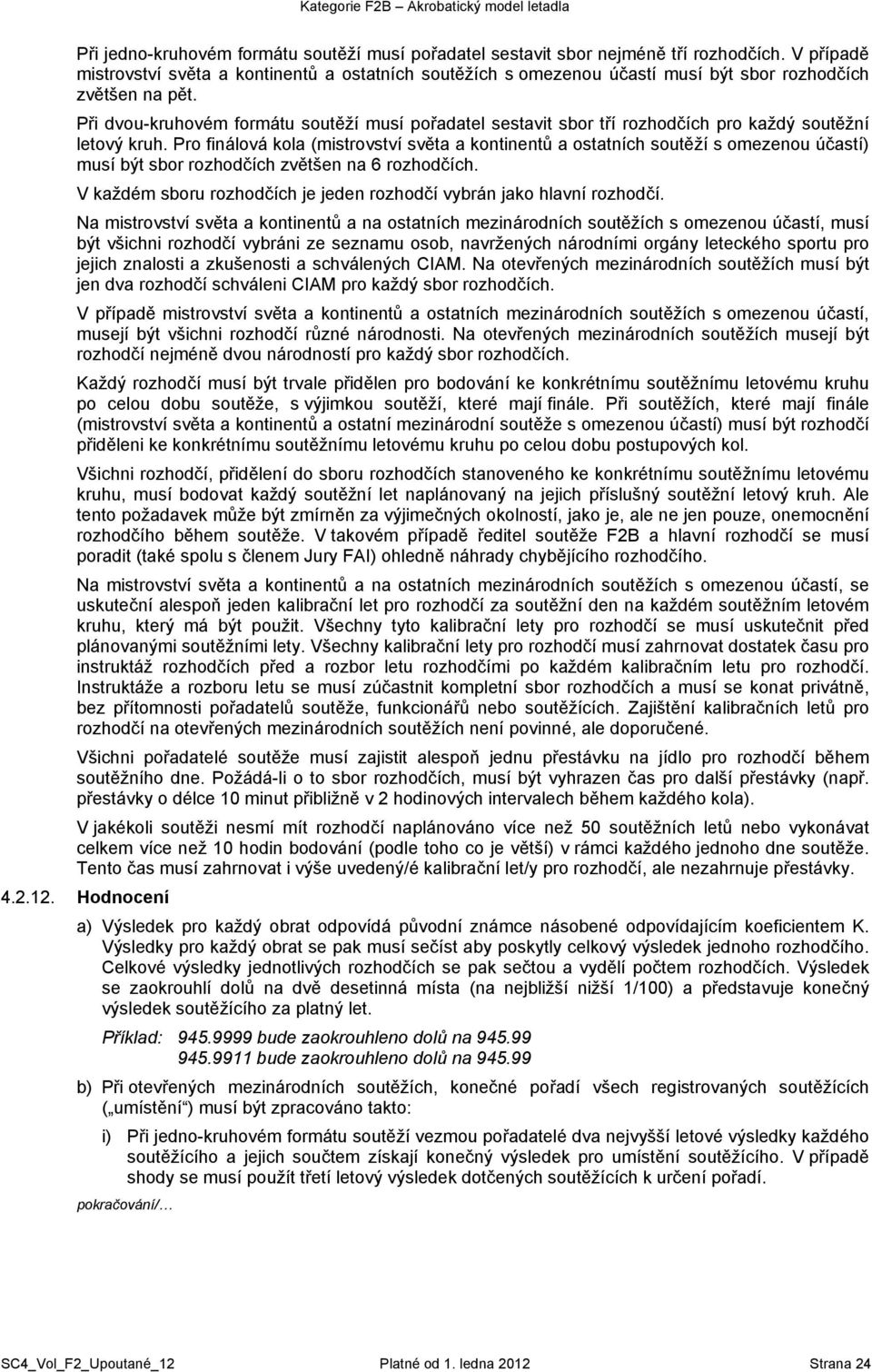 Při dvou-kruhovém formátu soutěží musí pořadatel sestavit sbor tří rozhodčích pro každý soutěžní letový kruh.