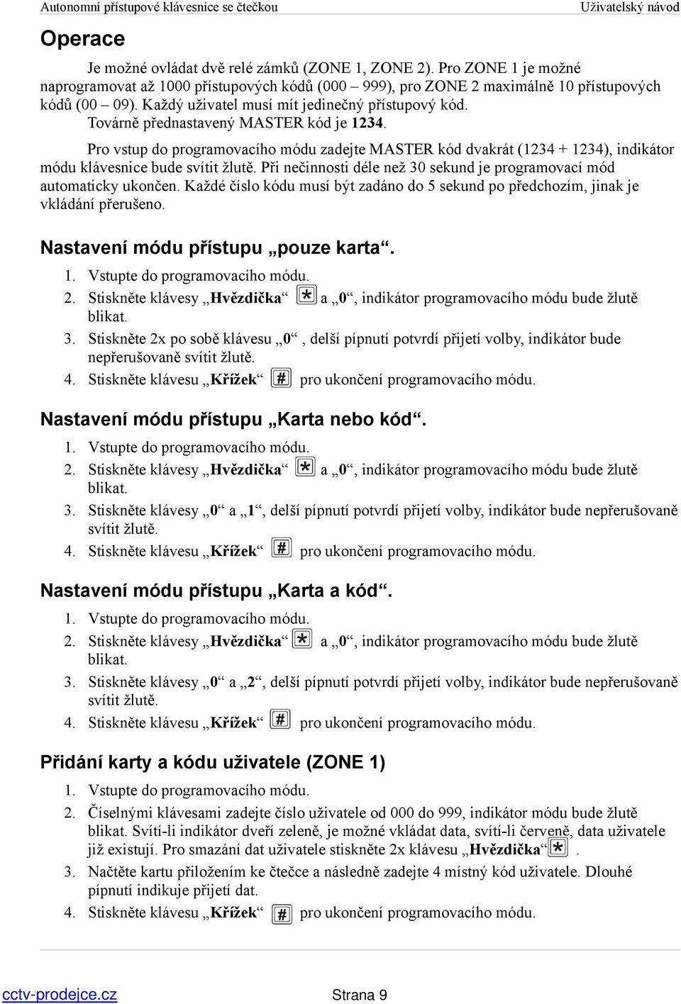 Pro vstup do programovacího módu zadejte MASTER kód dvakrát (1234 + 1234), indikátor módu klávesnice bude svítit žlutě. Při nečinnosti déle než 30 sekund je programovací mód automaticky ukončen.