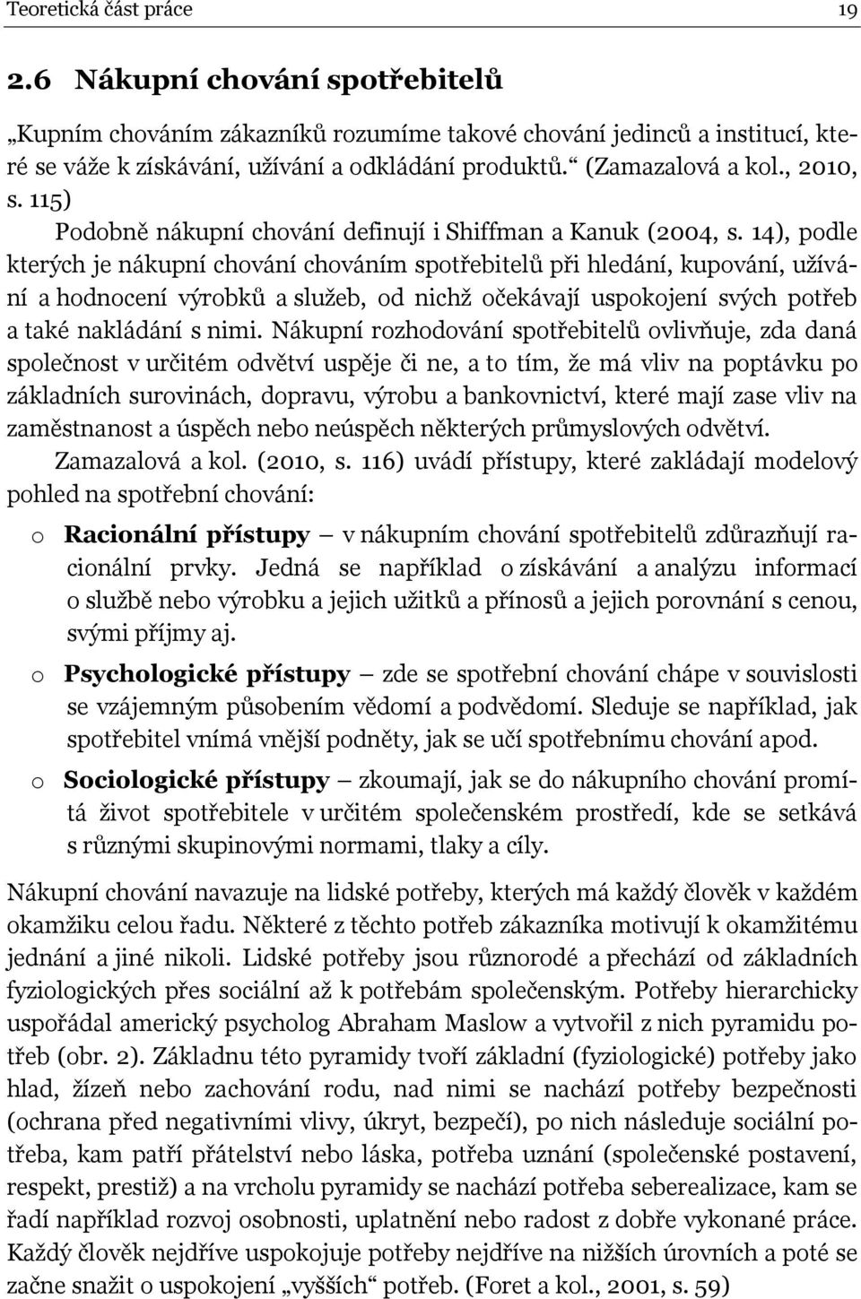 14), podle kterých je nákupní chování chováním spotřebitelů při hledání, kupování, užívání a hodnocení výrobků a služeb, od nichž očekávají uspokojení svých potřeb a také nakládání s nimi.