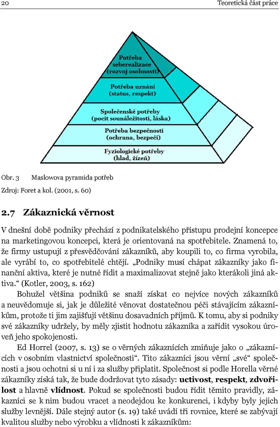 Znamená to, že firmy ustupují z přesvědčování zákazníků, aby koupili to, co firma vyrobila, ale vyrábí to, co spotřebitelé chtějí.