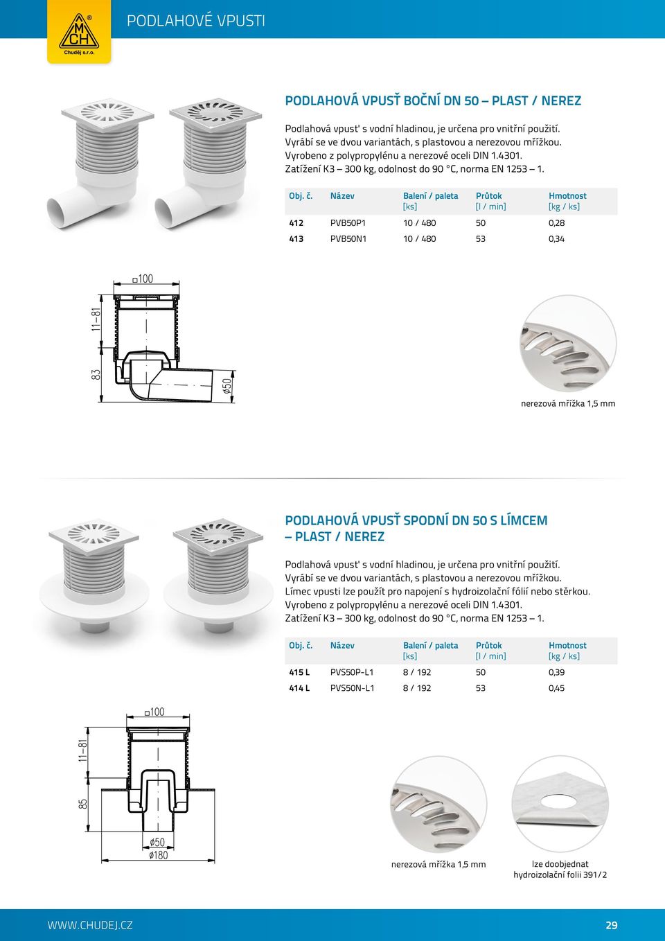 412 PVB50P1 10 / 480 50 0,28 413 PVB50N1 10 / 480 53 0,34 nerezová mřížka 1,5 mm PODLAHOVÁ VPUSŤ SPODNÍ DN 50 S LÍMCEM PLAST / NEREZ Podlahová vpusť s vodní hladinou, je určena pro vnitřní použití.