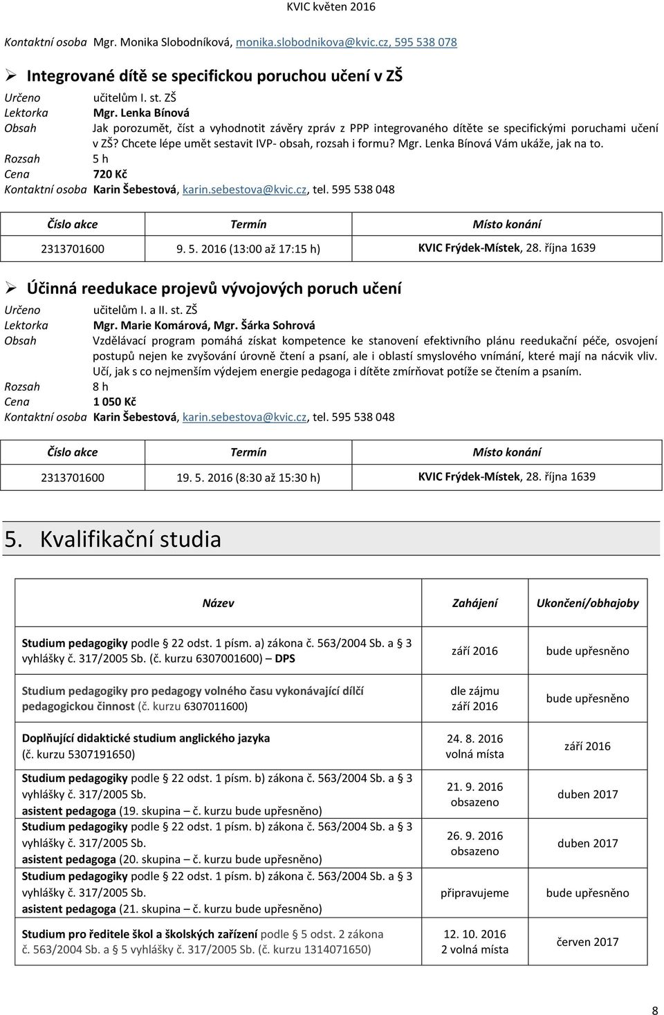 Lenka Bínová Vám ukáže, jak na to. 5 h 720 Kč Kontaktní osoba Karin Šebestová, karin.sebestova@kvic.cz, tel. 595 538 048 Číslo akce Termín Místo konání 2313701600 9. 5. 2016 (13:00 až 17:15 h) KVIC Frýdek-Místek, 28.