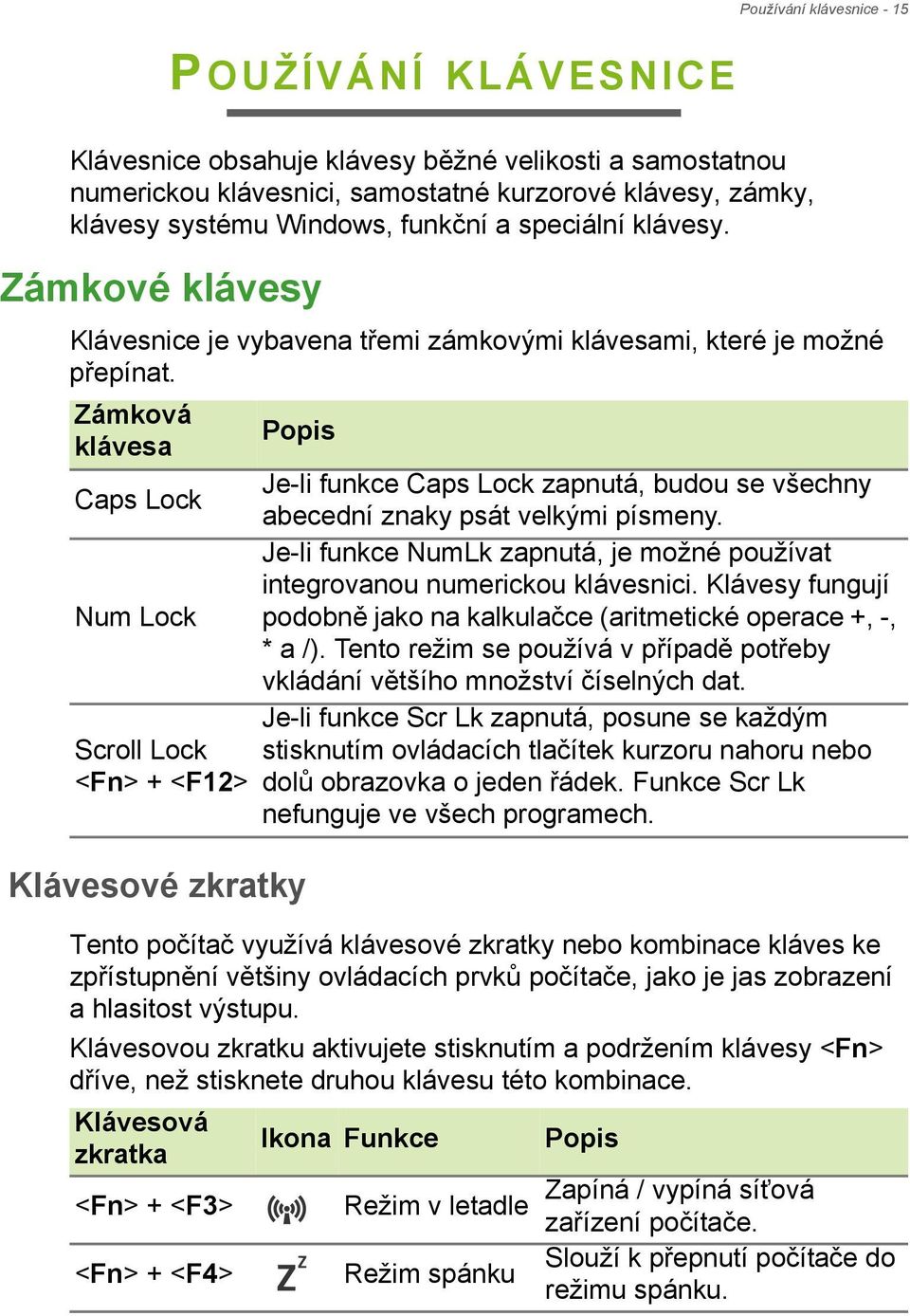 Zámková Popis klávesa Je-li funkce Caps Lock zapnutá, budou se všechny Caps Lock abecední znaky psát velkými písmeny. Je-li funkce NumLk zapnutá, je možné používat integrovanou numerickou klávesnici.