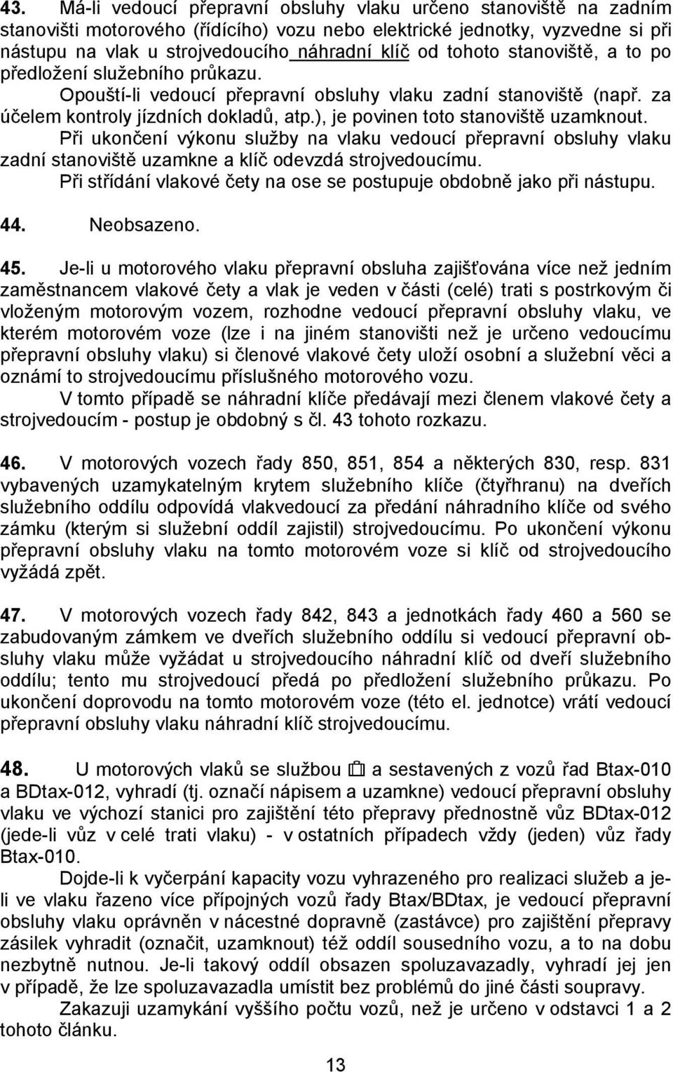 ), je povinen toto stanoviště uzamknout. Při ukončení výkonu služby na vlaku vedoucí přepravní obsluhy vlaku zadní stanoviště uzamkne a klíč odevzdá strojvedoucímu.