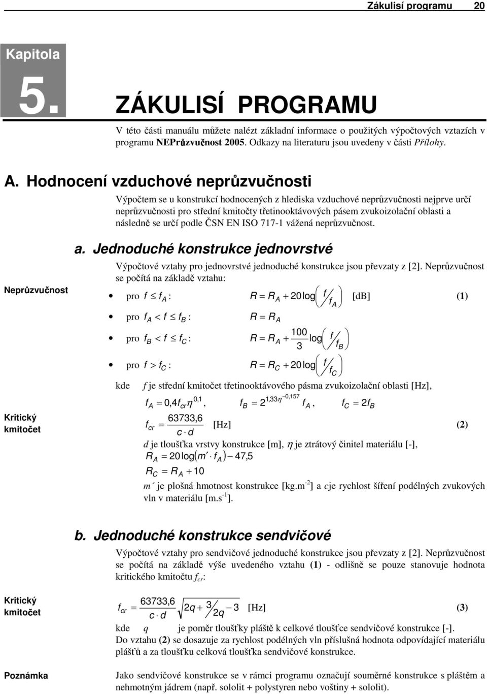 Hodnocení vzduchové nepr zvu nosti Výpočtem se u konstrukcí hodnocených z hlediska vzduchové neprůzvučnosti nejprve určí neprůzvučnosti pro střední kmitočty třetinooktávových pásem zvukoizolační