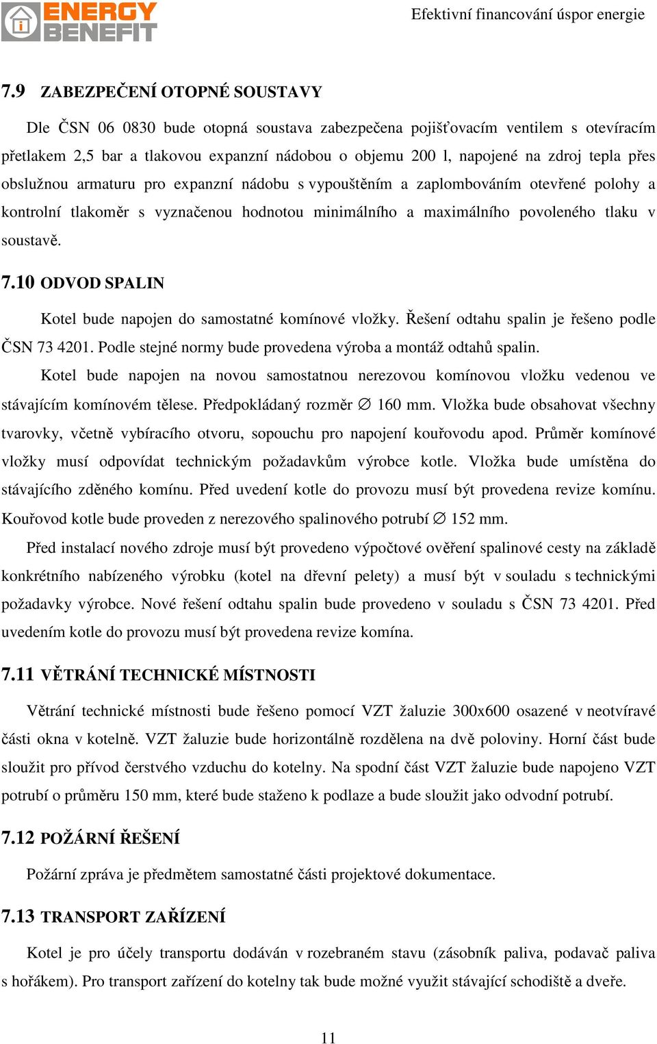 10 ODVOD SPALIN Kotel bude napojen do samostatné komínové vložky. Řešení odtahu spalin je řešeno podle ČSN 73 4201. Podle stejné normy bude provedena výroba a montáž odtahů spalin.