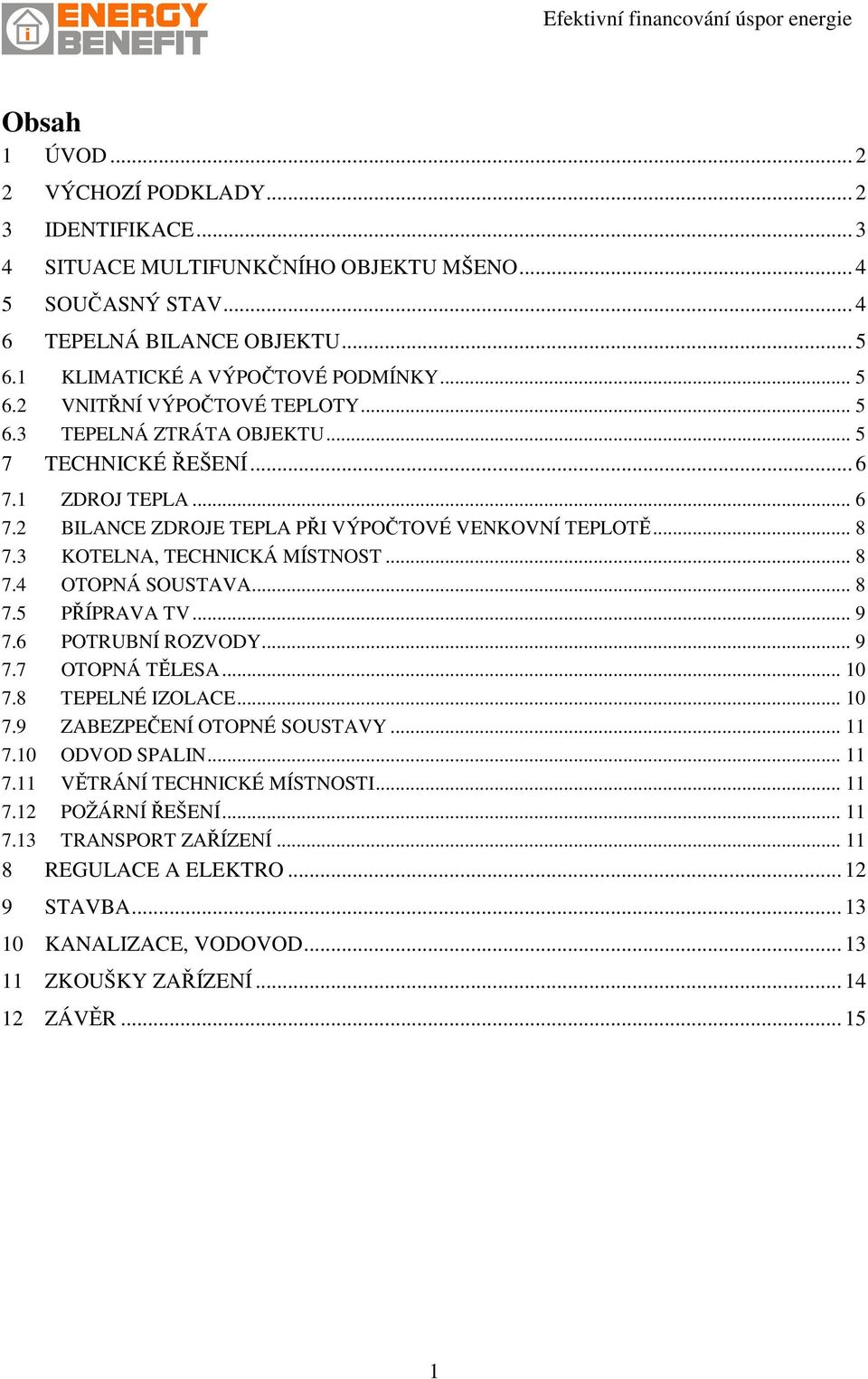 .. 8 7.5 PŘÍPRAVA TV... 9 7.6 POTRUBNÍ ROZVODY... 9 7.7 OTOPNÁ TĚLESA... 10 7.8 TEPELNÉ IZOLACE... 10 7.9 ZABEZPEČENÍ OTOPNÉ SOUSTAVY... 11 7.10 ODVOD SPALIN... 11 7.11 VĚTRÁNÍ TECHNICKÉ MÍSTNOSTI.