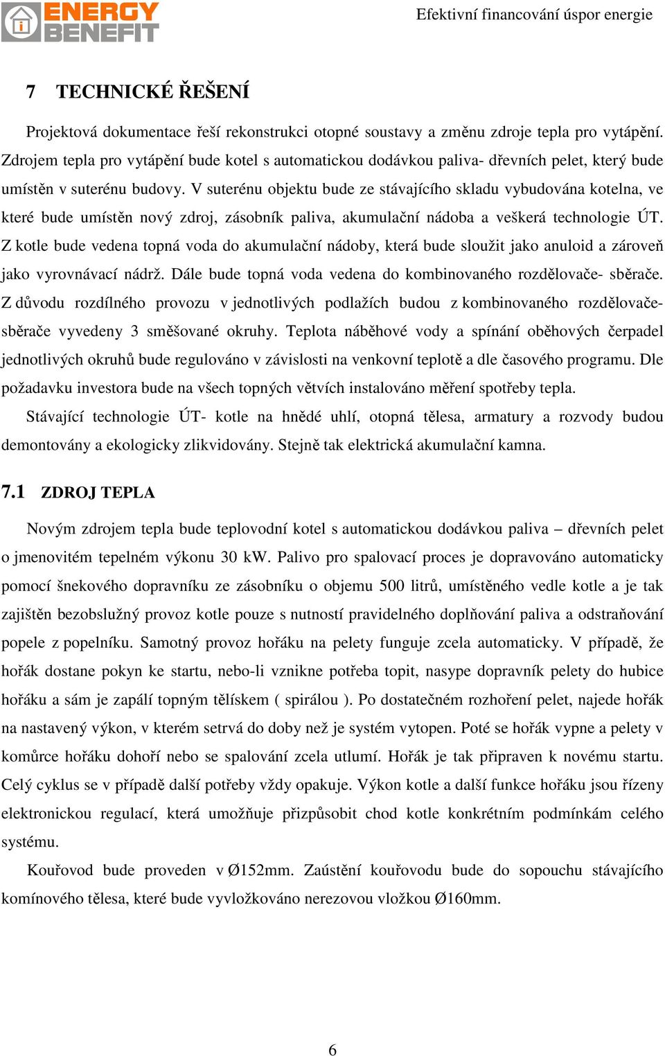 V suterénu objektu bude ze stávajícího skladu vybudována kotelna, ve které bude umístěn nový zdroj, zásobník paliva, akumulační nádoba a veškerá technologie ÚT.