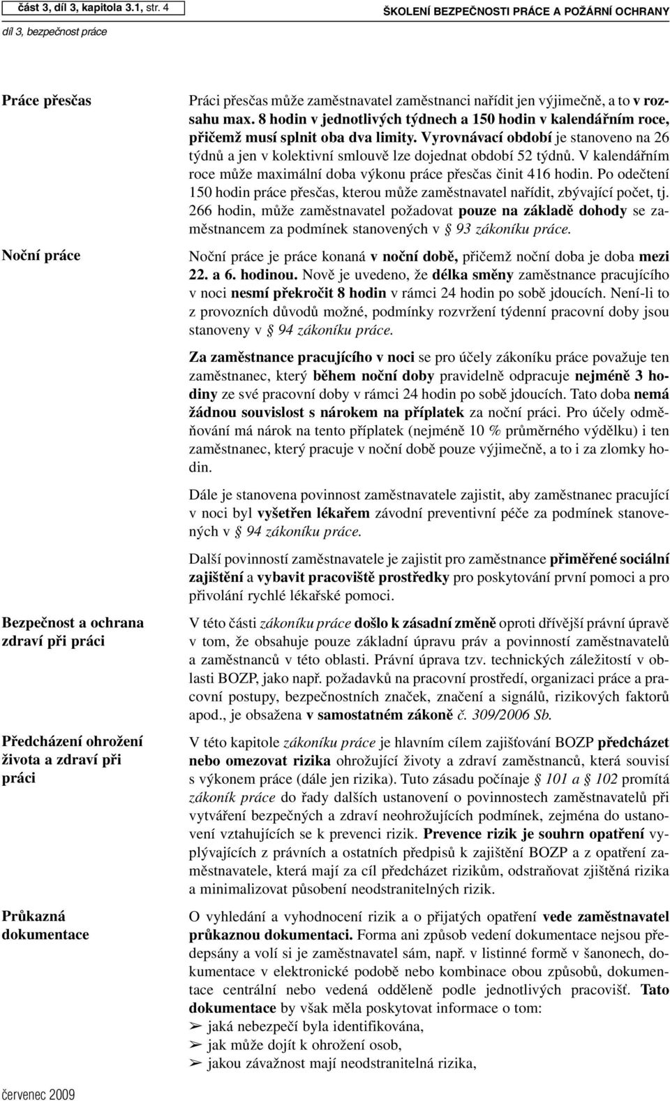 dokumentace Práci přesčas může zaměstnavatel zaměstnanci nařídit jen výjimečně, a to vrozsahu max. 8 hodin v jednotlivých týdnech a 150 hodin v kalendářním roce, přičemž musí splnit oba dva limity.