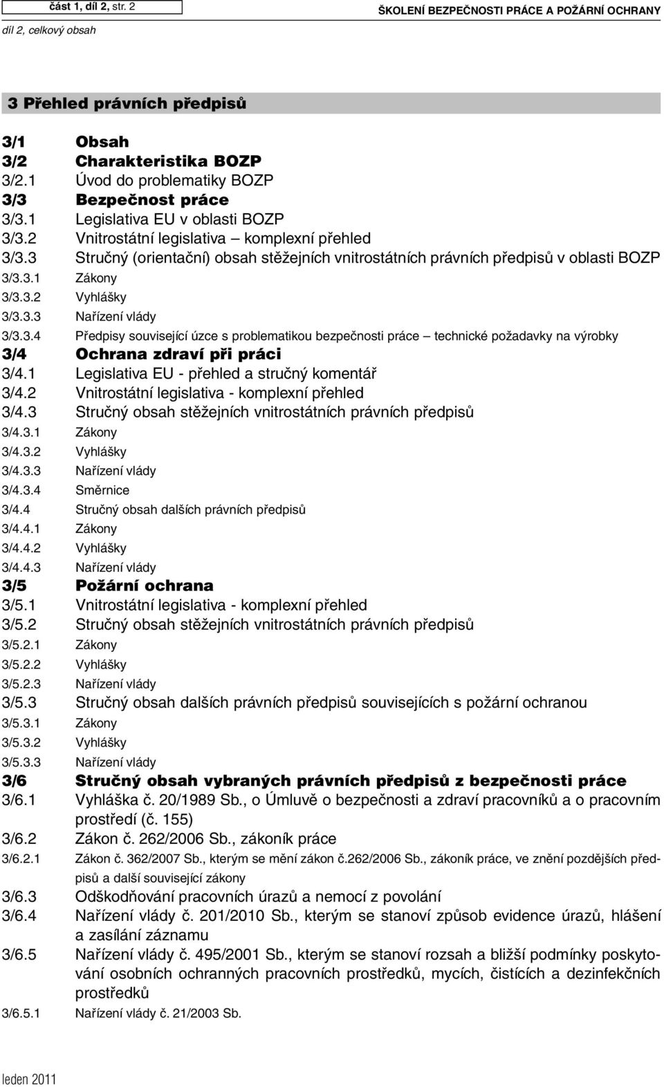 3 Stručný (orientační) obsah stěžejních vnitrostátních právních předpisů v oblasti BOZP 3/3.3.1 Zákony 3/3.3.2 Vyhlášky 3/3.3.3 Nařízení vlády 3/3.3.4 Předpisy související úzce s problematikou bezpečnosti práce technické požadavky na výrobky 3/4 Ochrana zdraví při práci 3/4.