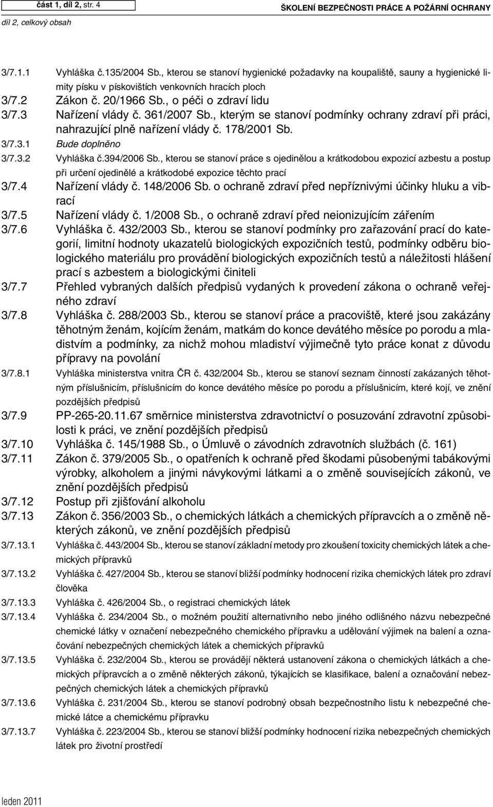 361/2007 Sb., kterým se stanoví podmínky ochrany zdraví při práci, nahrazující plně nařízení vlády č. 178/2001 Sb. 3/7.3.1 Bude doplněno 3/7.3.2 Vyhláška č.394/2006 Sb.