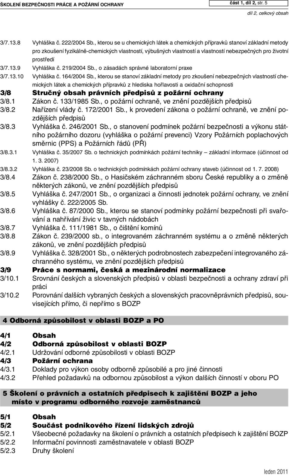 9 Vyhláška č. 219/2004 Sb., o zásadách správné laboratorní praxe 3/7.13.10 Vyhláška č. 164/2004 Sb.