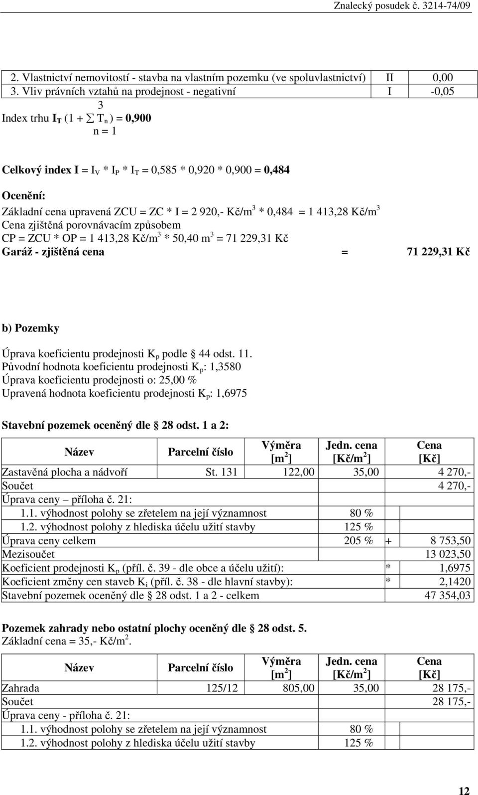 = ZC * I = 2 920,- Kč/m 3 * 0,484 = 1 413,28 Kč/m 3 Cena zjištěná porovnávacím způsobem CP = ZCU * OP = 1 413,28 Kč/m 3 * 50,40 m 3 = 71 229,31 Kč Garáž - zjištěná cena = 71 229,31 Kč b) Pozemky