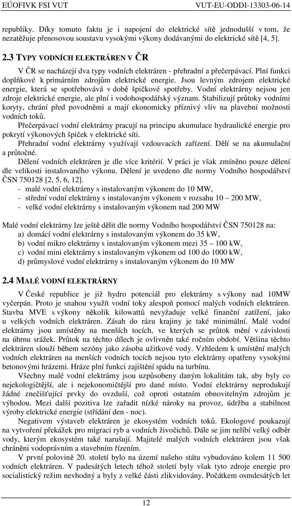 Jsou levným zdrojem elektrické energie, která se spotřebovává v době špičkové spotřeby. Vodní elektrárny nejsou jen zdroje elektrické energie, ale plní i vodohospodářský význam.