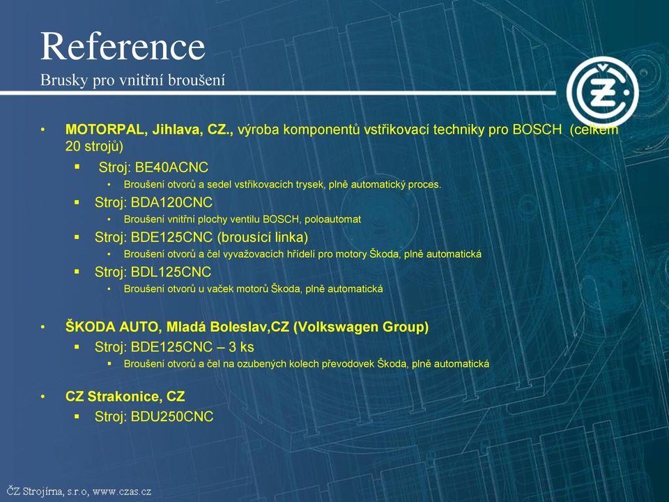 Stroj: BDA120CNC Broušení vnitřní plochy ventilu BOSCH, poloautomat Stroj: BDE125CNC (brousící linka) Broušení otvorů a čel vyvažovacích hřídelí pro motory Škoda,