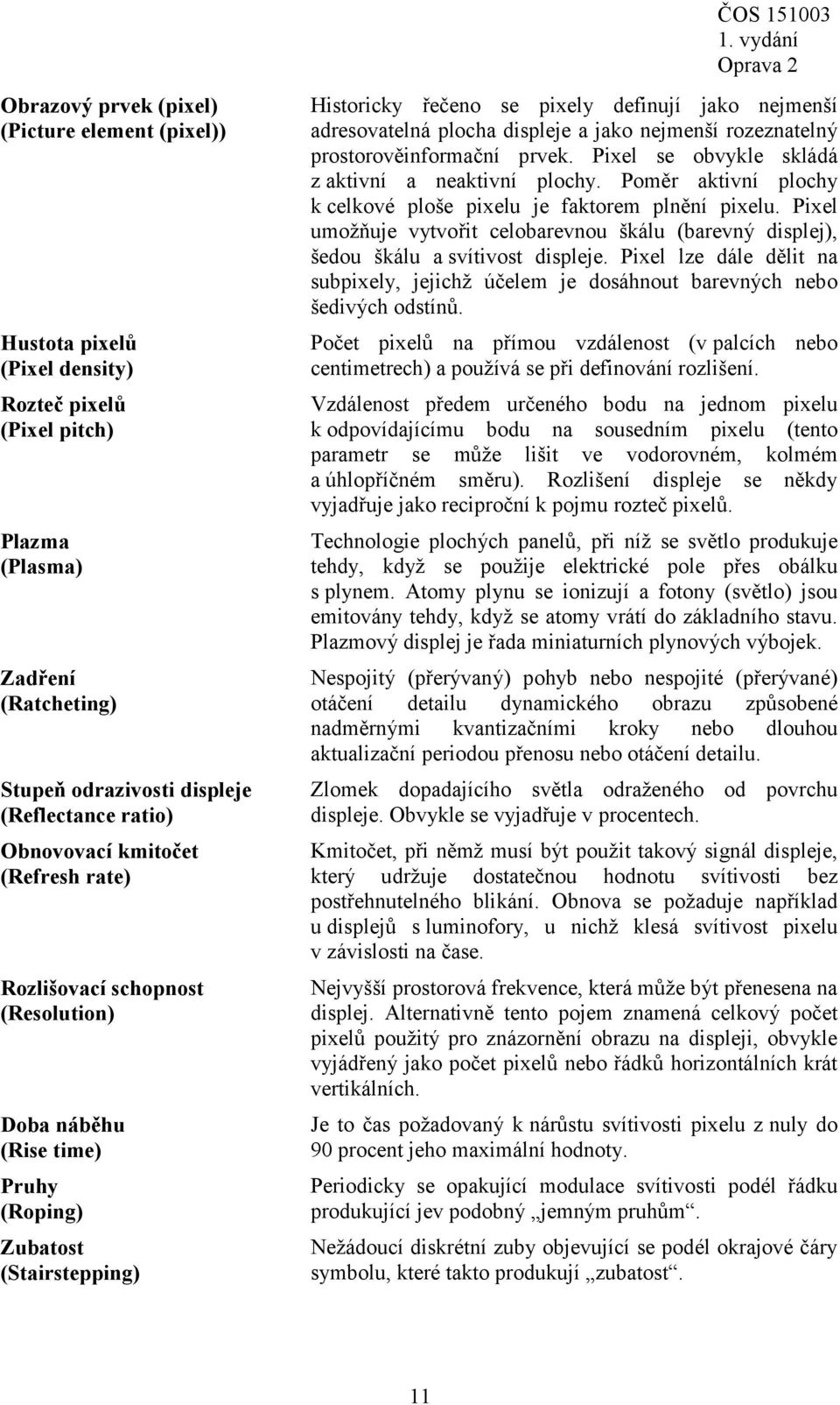 plocha displeje a jako nejmenší rozeznatelný prostorověinformační prvek. Pixel se obvykle skládá z aktivní a neaktivní plochy. Poměr aktivní plochy k celkové ploše pixelu je faktorem plnění pixelu.