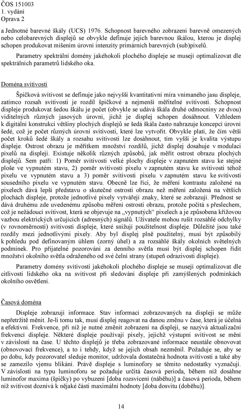 barevných (sub)pixelů. Parametry spektrální domény jakéhokoli plochého displeje se musejí optimalizovat dle spektrálních parametrů lidského oka.