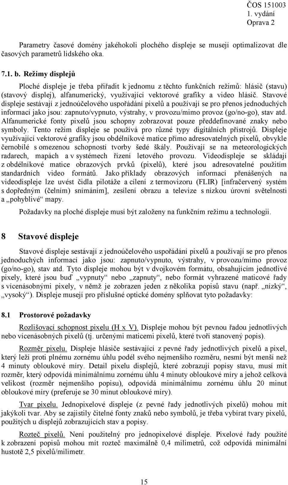 Stavové displeje sestávají z jednoúčelového uspořádání pixelů a používají se pro přenos jednoduchých informací jako jsou: zapnuto/vypnuto, výstrahy, v provozu/mimo provoz (go/no-go), stav atd.