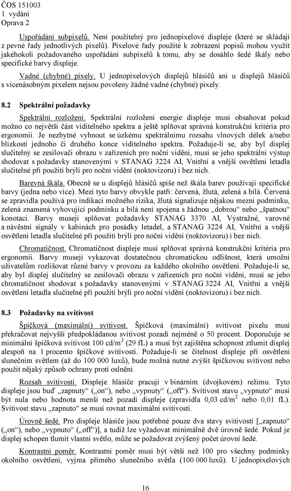 U jednopixelových displejů hlásičů ani u displejů hlásičů s vícenásobným pixelem nejsou povoleny žádné vadné (chybné) pixely. 8.2 Spektrální požadavky Spektrální rozložení.