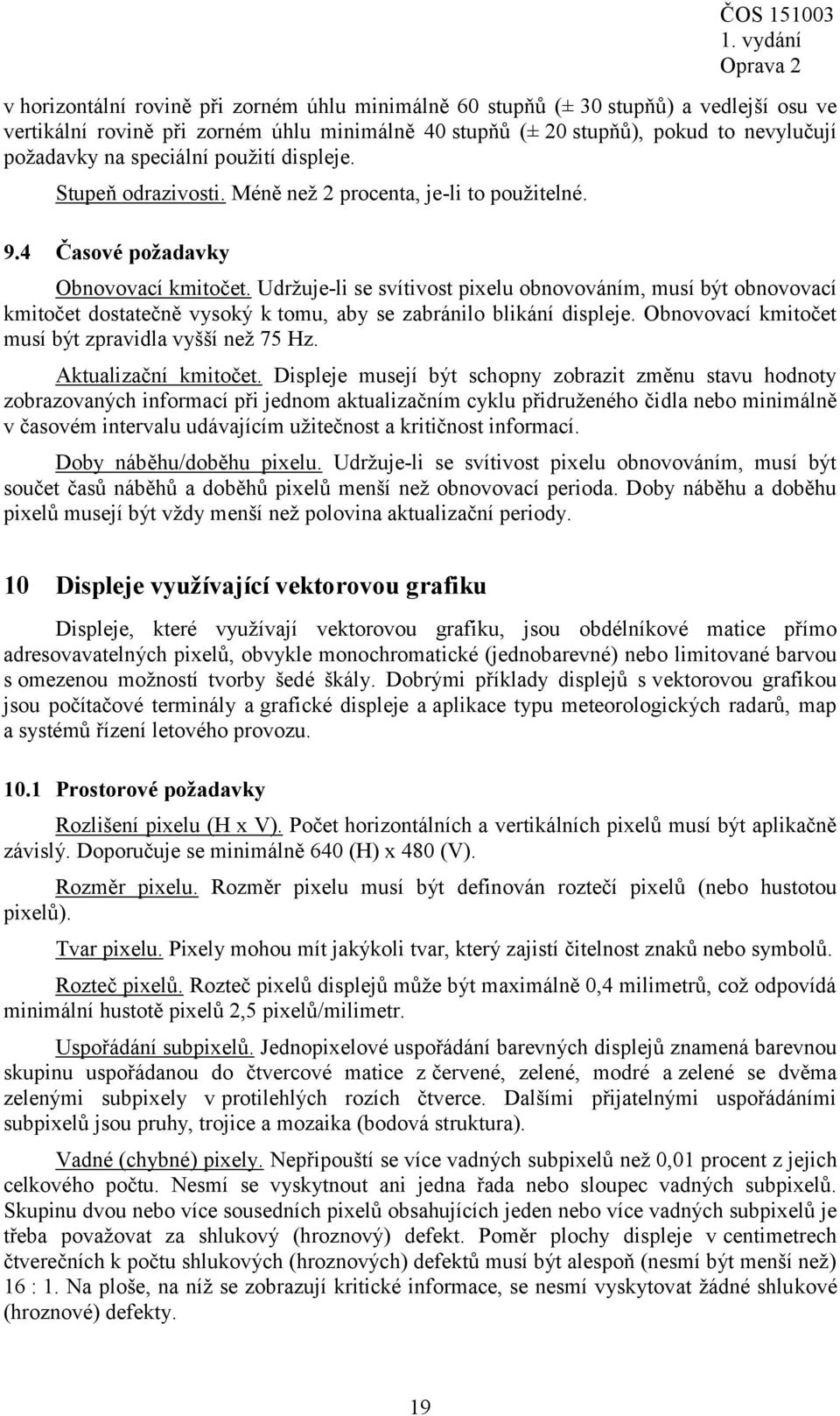 Udržuje-li se svítivost pixelu obnovováním, musí být obnovovací kmitočet dostatečně vysoký k tomu, aby se zabránilo blikání displeje. Obnovovací kmitočet musí být zpravidla vyšší než 75 Hz.