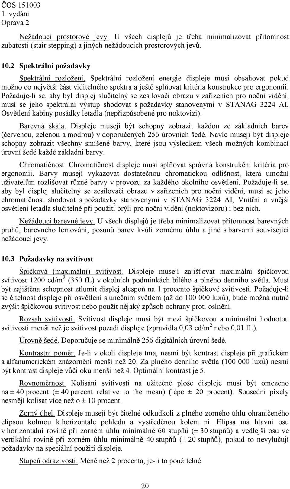 Požaduje-li se, aby byl displej slučitelný se zesilovači obrazu v zařízeních pro noční vidění, musí se jeho spektrální výstup shodovat s požadavky stanovenými v STANAG 3224 AI, Osvětlení kabiny