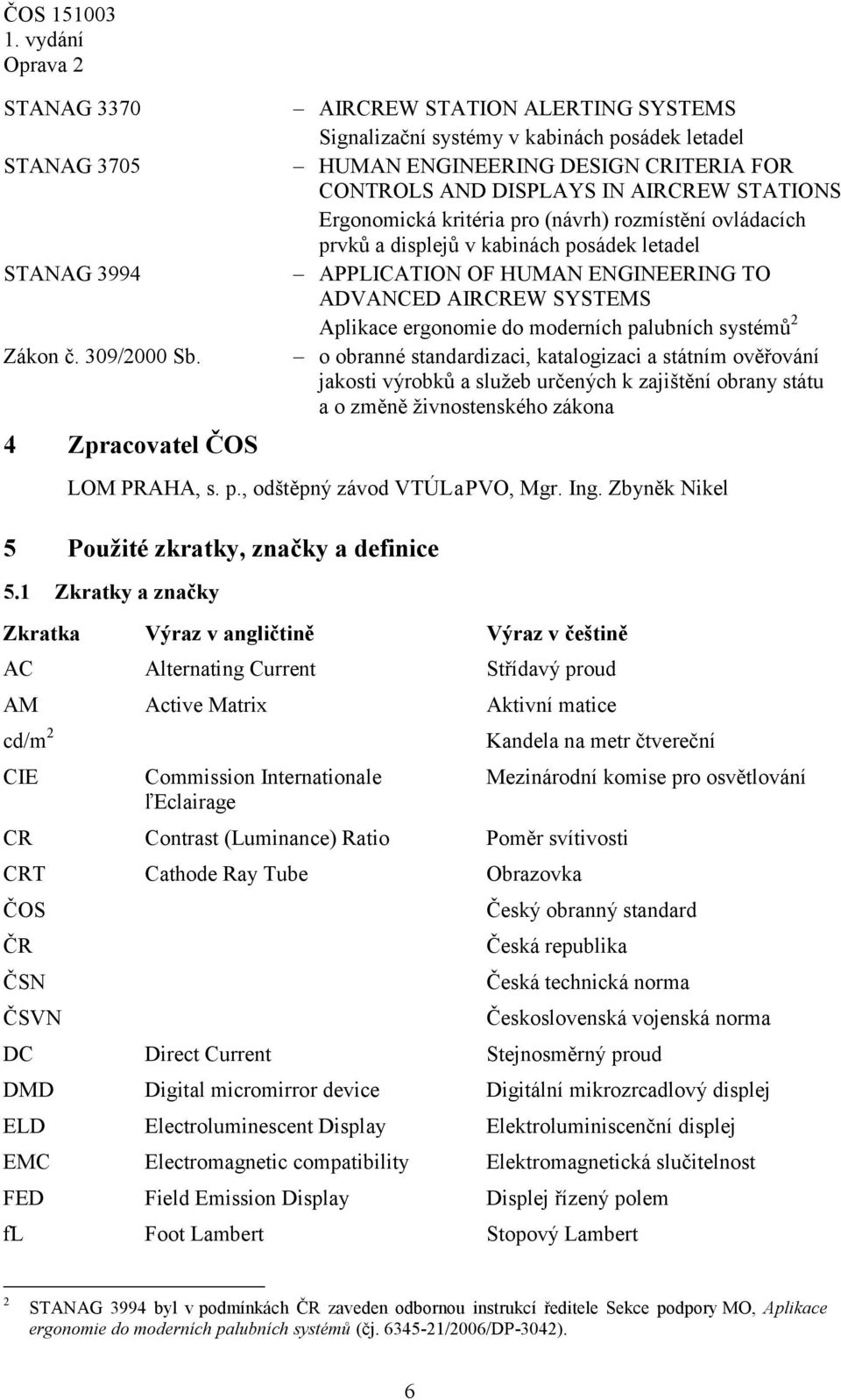 pro (návrh) rozmístění ovládacích prvků a displejů v kabinách posádek letadel APPLICATION OF HUMAN ENGINEERING TO ADVANCED AIRCREW SYSTEMS Aplikace ergonomie do moderních palubních systémů 2 o