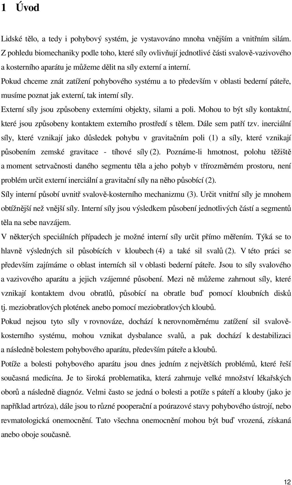 Pokud chceme znát zatížení pohybového systému a to především v oblasti bederní páteře, musíme poznat jak externí, tak interní síly. Externí síly jsou způsobeny externími objekty, silami a poli.