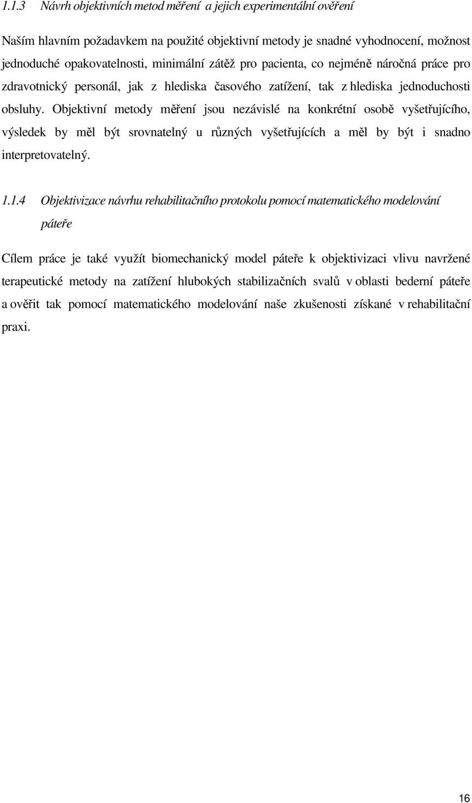 Objektivní metody měření jsou nezávislé na konkrétní osobě vyšetřujícího, výsledek by měl být srovnatelný u různých vyšetřujících a měl by být i snadno interpretovatelný. 1.