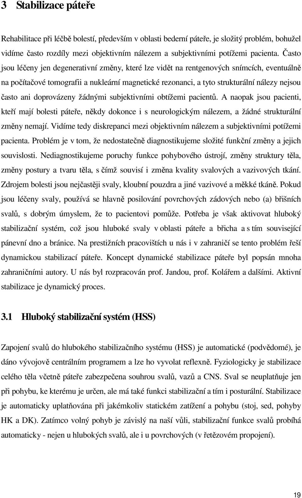 doprovázeny žádnými subjektivními obtížemi pacientů. A naopak jsou pacienti, kteří mají bolesti páteře, někdy dokonce i s neurologickým nálezem, a žádné strukturální změny nemají.