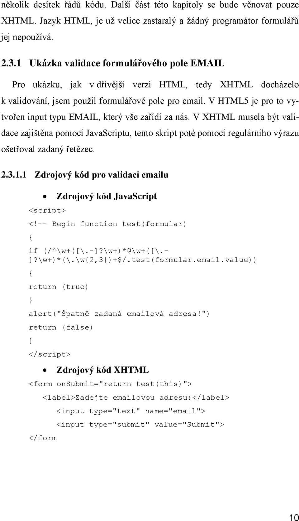 V HTML5 je pro to vytvořen input typu EMAIL, který vše zařídí za nás. V XHTML musela být validace zajištěna pomocí JavaScriptu, tento skript poté pomocí regulárního výrazu ošetřoval zadaný řetězec. 2.