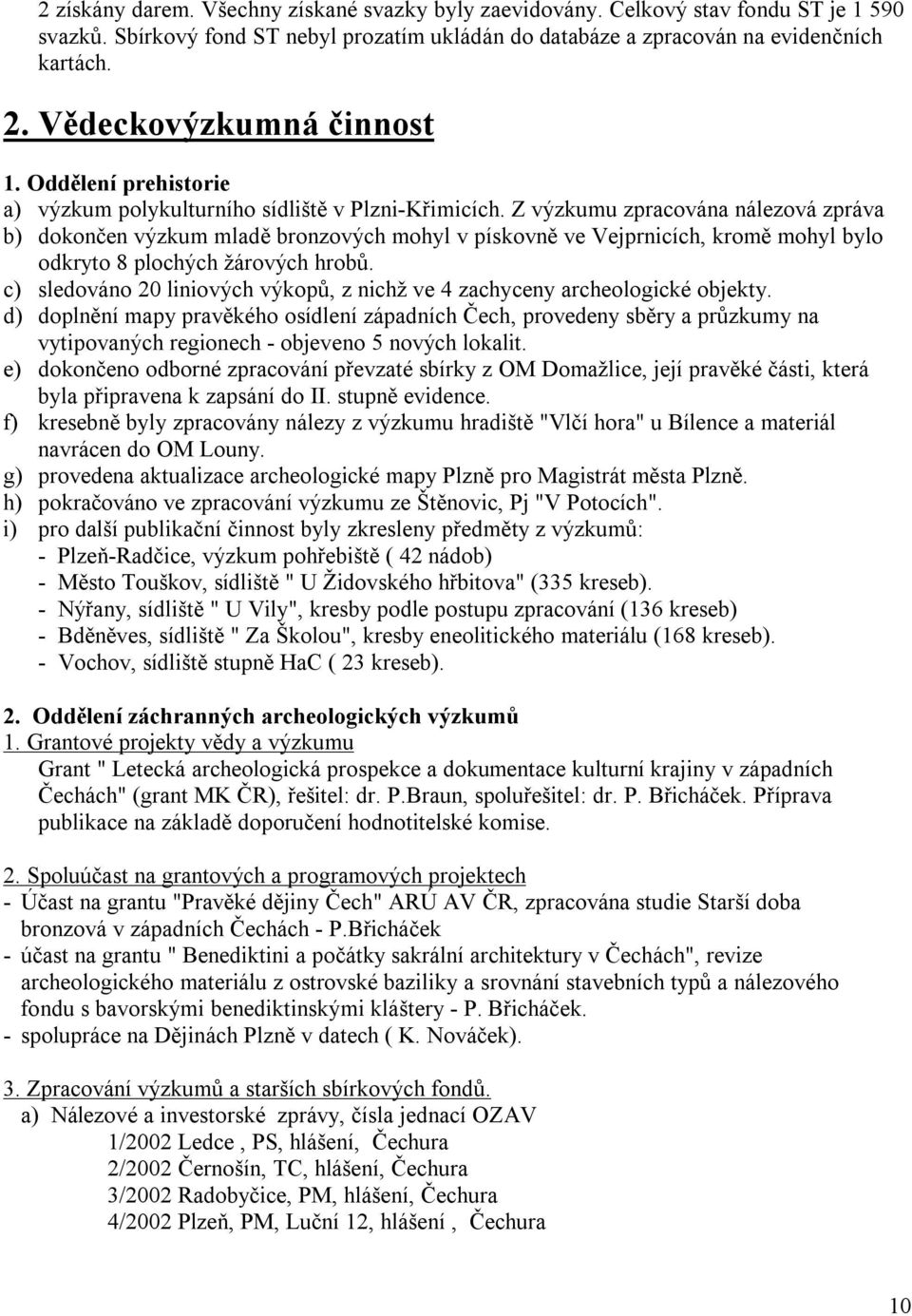 Z výzkumu zpracována nálezová zpráva b) dokončen výzkum mladě bronzových mohyl v pískovně ve Vejprnicích, kromě mohyl bylo odkryto 8 plochých žárových hrobů.