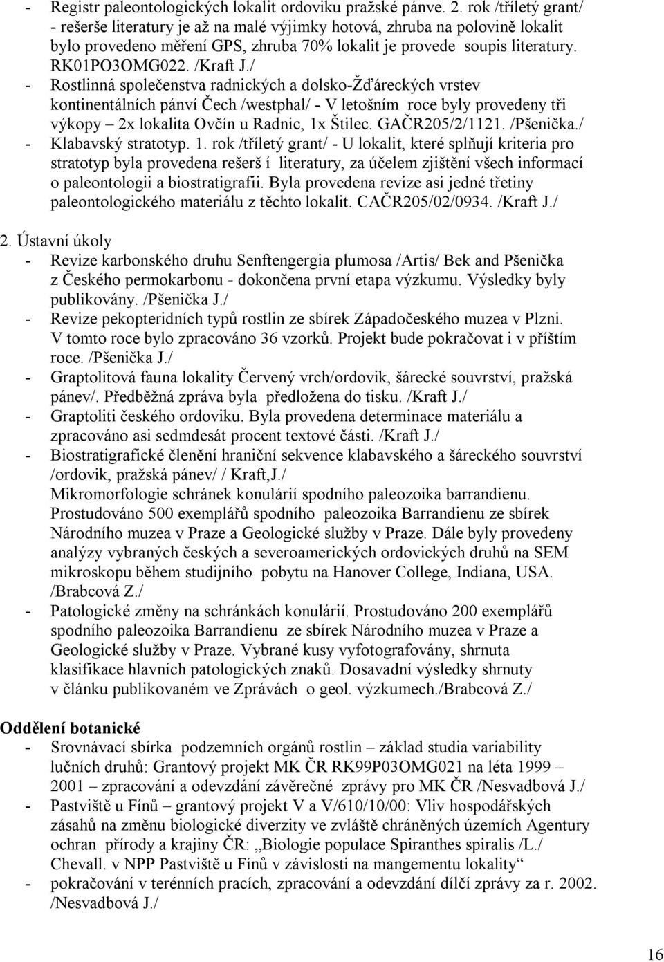 / - Rostlinná společenstva radnických a dolsko-žďáreckých vrstev kontinentálních pánví Čech /westphal/ - V letošním roce byly provedeny tři výkopy 2x lokalita Ovčín u Radnic, 1x Štilec.