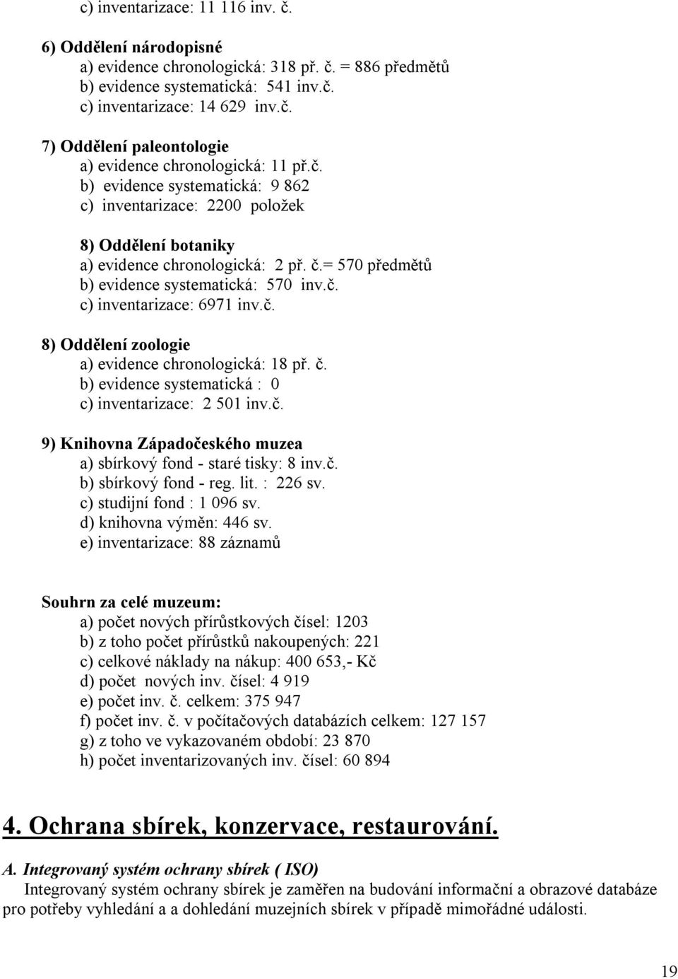 č. 8) Oddělení zoologie a) evidence chronologická: 18 př. č. b) evidence systematická : 0 c) inventarizace: 2 501 inv.č. 9) Knihovna Západočeského muzea a) sbírkový fond - staré tisky: 8 inv.č. b) sbírkový fond - reg.