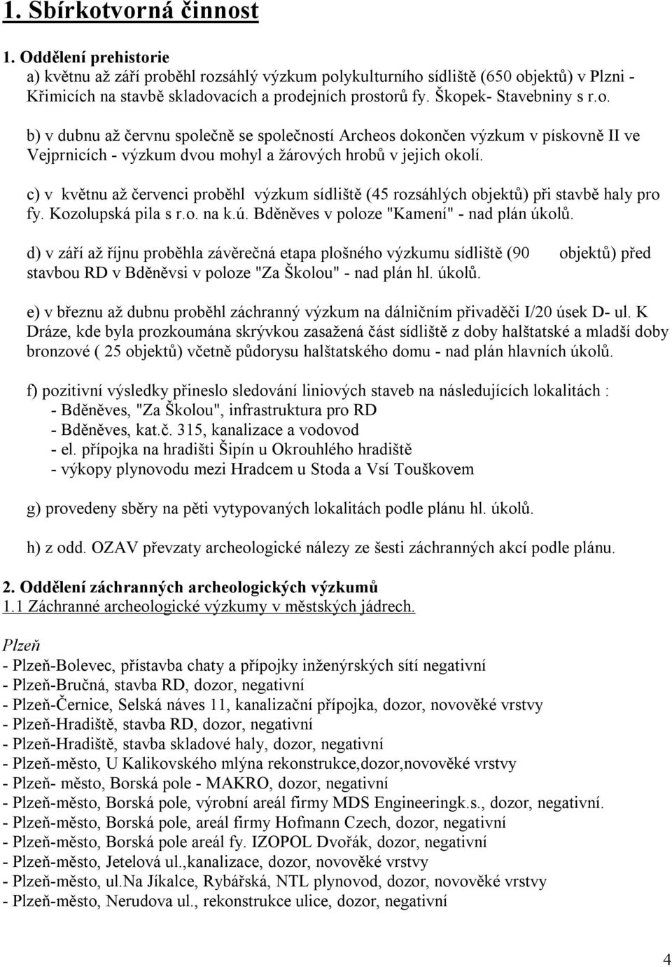 c) v květnu až červenci proběhl výzkum sídliště (45 rozsáhlých objektů) při stavbě haly pro fy. Kozolupská pila s r.o. na k.ú. Bděněves v poloze "Kamení" - nad plán úkolů.