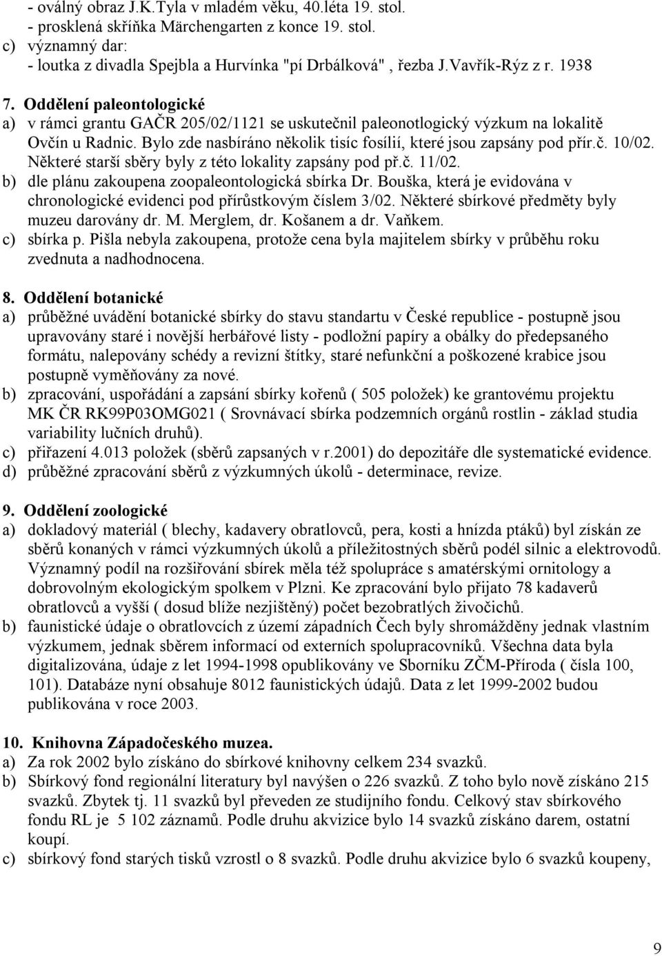 Bylo zde nasbíráno několik tisíc fosílií, které jsou zapsány pod přír.č. 10/02. Některé starší sběry byly z této lokality zapsány pod př.č. 11/02. b) dle plánu zakoupena zoopaleontologická sbírka Dr.