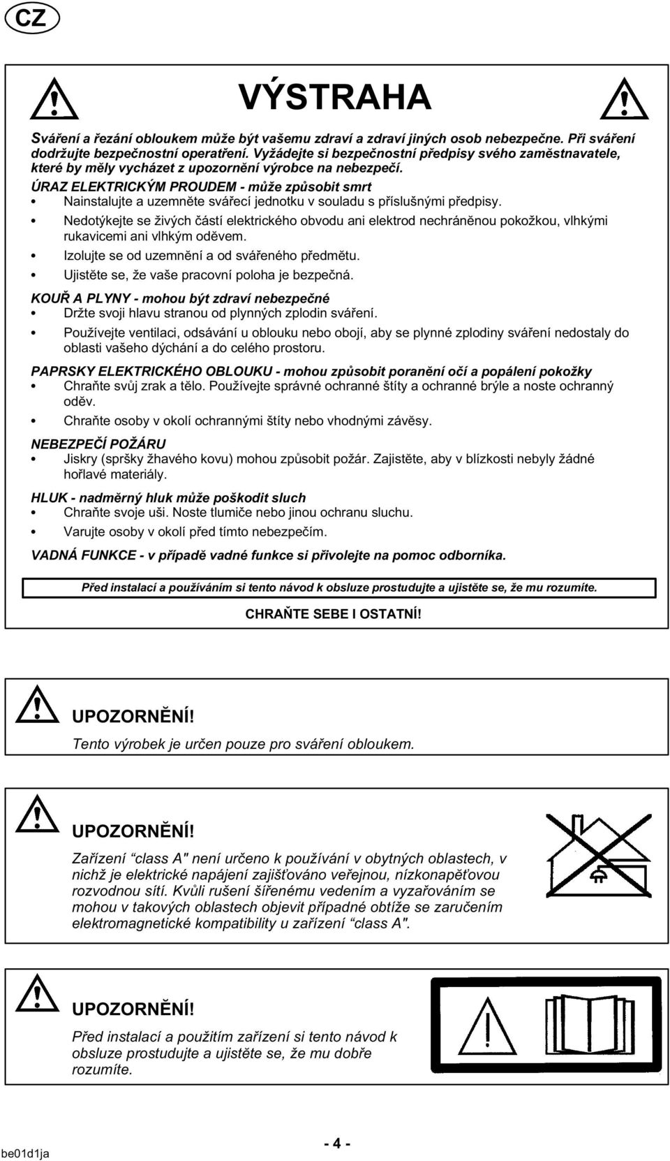 ÚRAZ ELEKTRICKÝM PROUDEM - může způsobit smrt Nainstalujte a uzemnĕte svářecí jednotku v souladu s příslušnými předpisy.