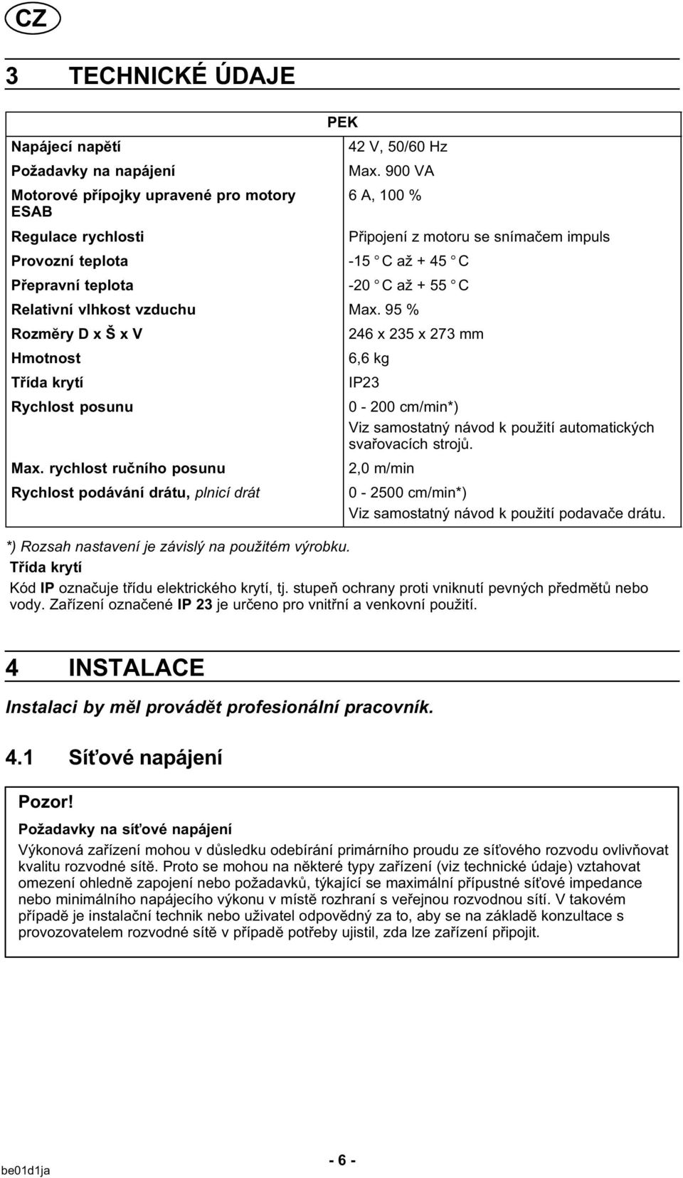 rychlost ručního posunu Rychlost podávání drátu, plnicí drát 246 x 235 x 273 mm 6,6 kg IP23 0-200 cm/min*) Viz samostatný návod k použití automatických svařovacích strojů.