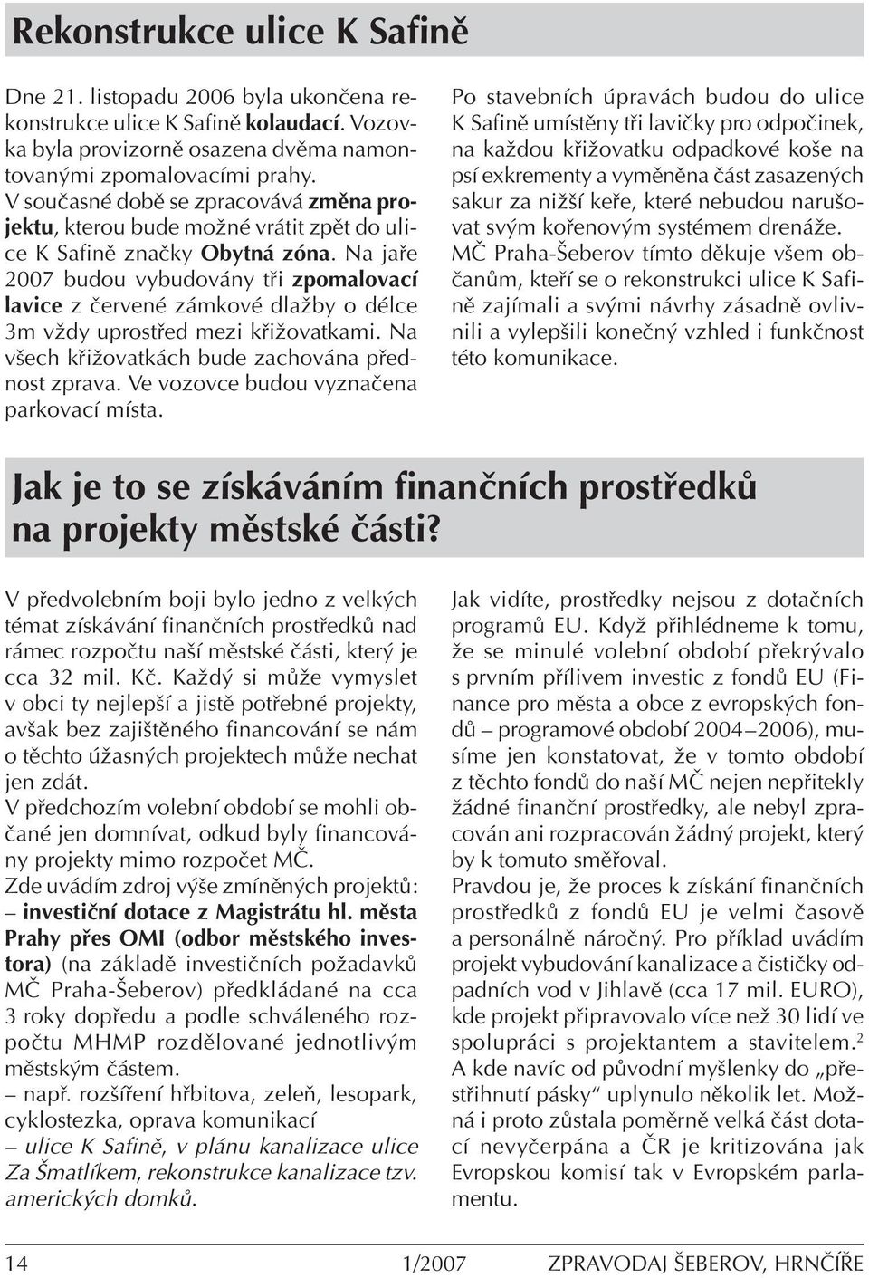 Na ja e 2007 budou vybudov ny t i zpomalovacì lavice z ËervenÈ z mkovè dlaûby o dèlce 3m vûdy uprost ed mezi k iûovatkami. Na vöech k iûovatk ch bude zachov na p ednost zprava.