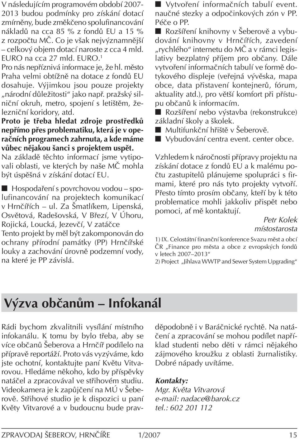 V jimkou jsou pouze projekty Ñn rodnì d leûitostiì jako nap. praûsk silniënì okruh, metro, spojenì s letiötïm, ûelezniënì koridory, atd.