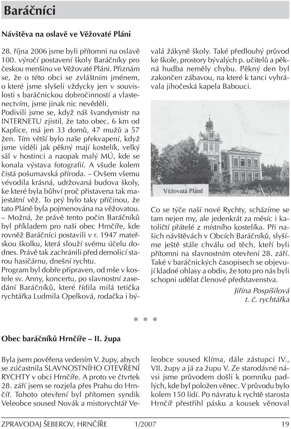 Podivili jsme se, kdyû n ö övandymistr na INTERNETU zjistil, ûe tato obec, 6 km od Kaplice, m jen 33 dom, 47 muû a 57 ûen.