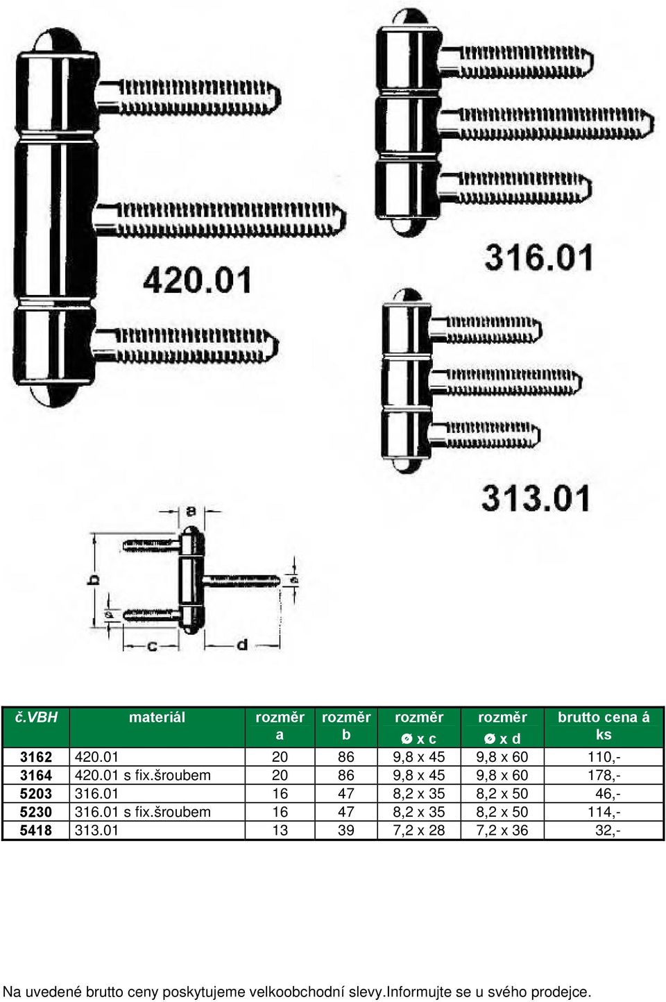 01 16 47 8,2 x 35 8,2 x 50 46,- 5230 316.01 s fix.šroubem 16 47 8,2 x 35 8,2 x 50 114,- 5418 313.