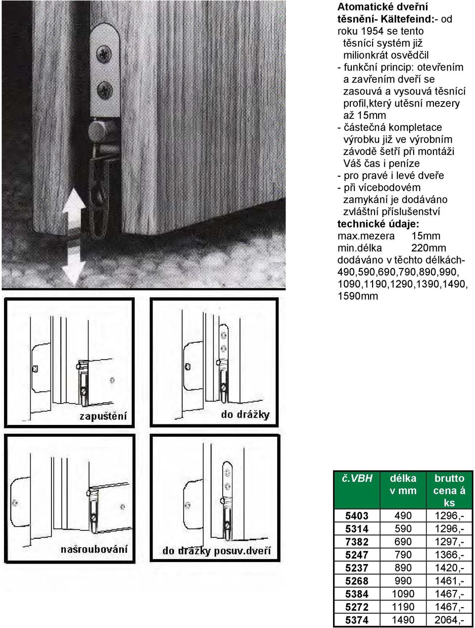 zamykání je dodáváno zvláštní příslušenství technické údaje: max.mezera 15mm min.